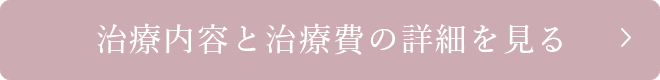 治療内容と治療費の詳細を見る  