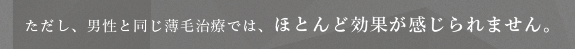 ただし、男性と同じ薄毛治療では、ほとんど効果が感じられません。